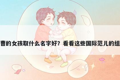 姓曹的女孩取什么名字好？看看这些国际范儿的组合