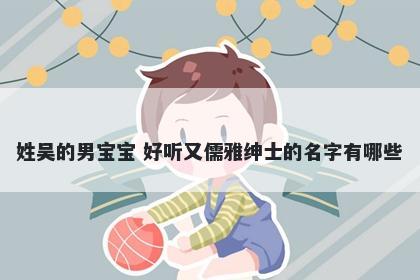 姓吴的男宝宝 好听又儒雅绅士的名字有哪些