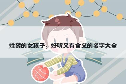 姓薛的女孩子，好听又有含义的名字大全