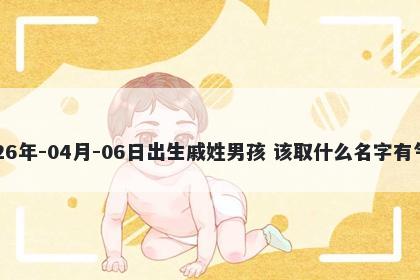 2026年-04月-06日出生戚姓男孩 该取什么名字有气质