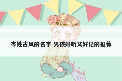 岑姓古风的名字 男孩好听又好记的推荐