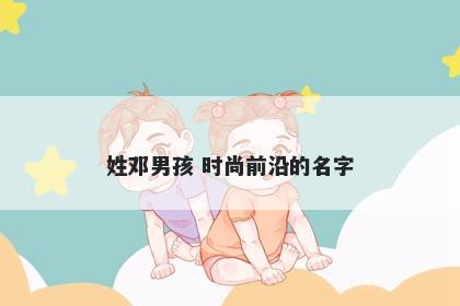 姓邓男孩 时尚前沿的名字