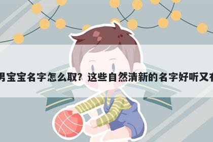 田姓男宝宝名字怎么取？这些自然清新的名字好听又有内涵