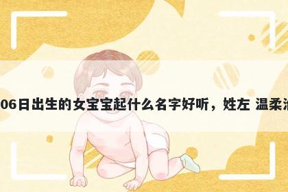 2026年-04月-06日出生的女宝宝起什么名字好听，姓左 温柔治愈的名字推荐
