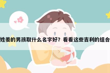 姓姜的男孩取什么名字好？看看这些吉利的组合