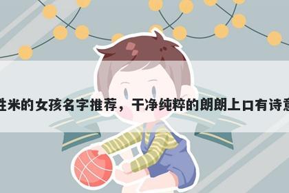 姓米的女孩名字推荐，干净纯粹的朗朗上口有诗意