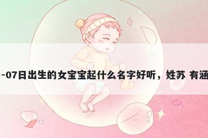 2026年-04月-07日出生的女宝宝起什么名字好听，姓苏 有涵养的名字推荐