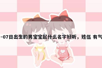 2026年-04月-07日出生的男宝宝起什么名字好听，姓伍 有气质的名字推荐