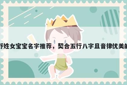 舒姓女宝宝名字推荐，契合五行八字且音律优美的