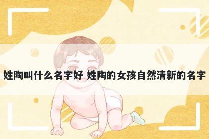 姓陶叫什么名字好 姓陶的女孩自然清新的名字