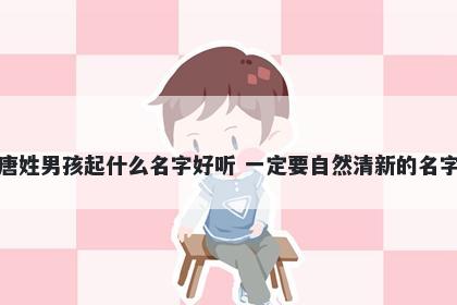 唐姓男孩起什么名字好听 一定要自然清新的名字