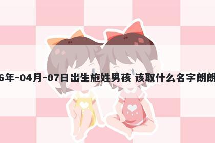 2026年-04月-07日出生施姓男孩 该取什么名字朗朗上口