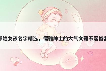 郑姓女孩名字精选，儒雅绅士的大气文雅不落俗套