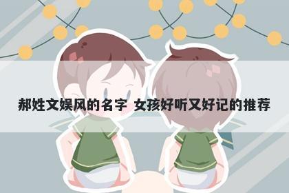 郝姓文娱风的名字 女孩好听又好记的推荐