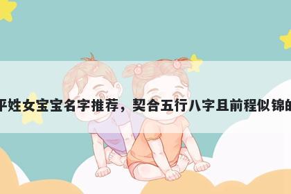 平姓女宝宝名字推荐，契合五行八字且前程似锦的