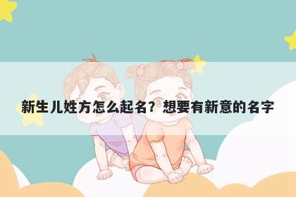 新生儿姓方怎么起名？想要有新意的名字