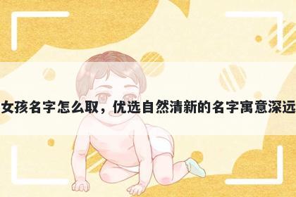 姓邹的女孩名字怎么取，优选自然清新的名字寓意深远又好听