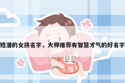 姓潘的女孩名字，大师推荐有智慧才气的好名字