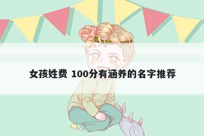 女孩姓费 100分有涵养的名字推荐