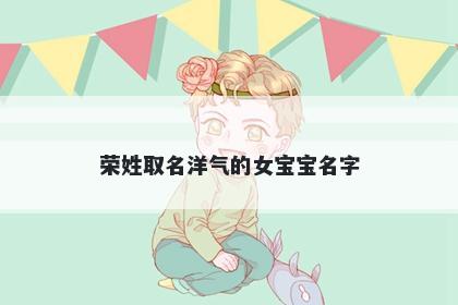 荣姓取名洋气的女宝宝名字