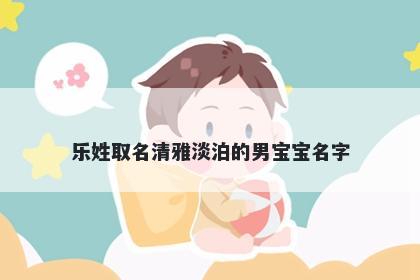 乐姓取名清雅淡泊的男宝宝名字
