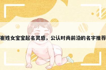 崔姓女宝宝起名灵感，公认时尚前沿的名字推荐