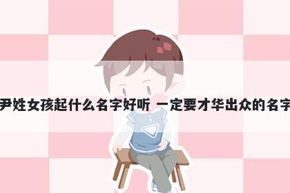 尹姓女孩起什么名字好听 一定要才华出众的名字