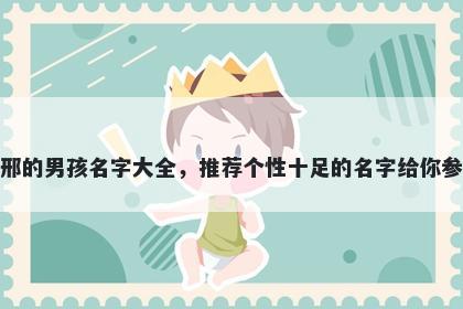 姓邢的男孩名字大全，推荐个性十足的名字给你参考