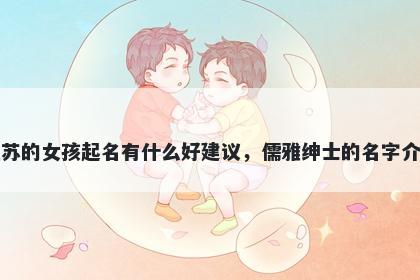 姓苏的女孩起名有什么好建议，儒雅绅士的名字介绍