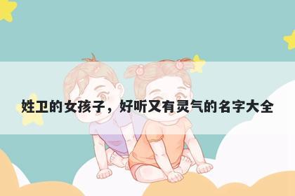 姓卫的女孩子，好听又有灵气的名字大全