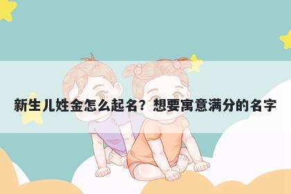 新生儿姓金怎么起名？想要寓意满分的名字