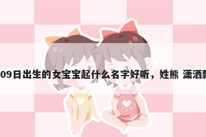 2026年-04月-09日出生的女宝宝起什么名字好听，姓熊 潇洒飘逸的名字推荐