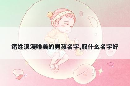 诸姓浪漫唯美的男孩名字,取什么名字好