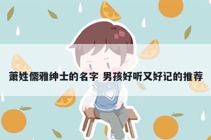 萧姓儒雅绅士的名字 男孩好听又好记的推荐