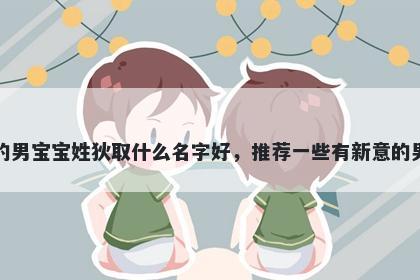 刚出生的男宝宝姓狄取什么名字好，推荐一些有新意的男孩名字