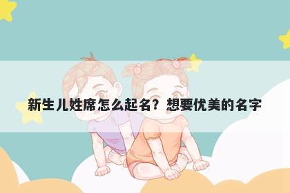 新生儿姓席怎么起名？想要优美的名字