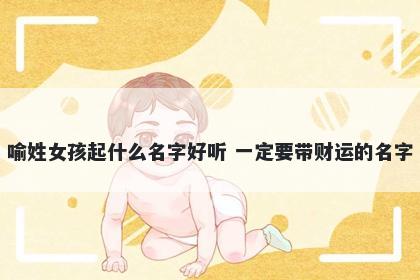 喻姓女孩起什么名字好听 一定要带财运的名字