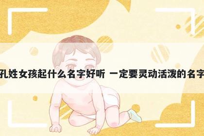 孔姓女孩起什么名字好听 一定要灵动活泼的名字