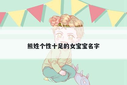 熊姓个性十足的女宝宝名字