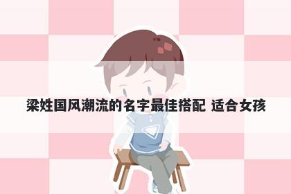 梁姓国风潮流的名字最佳搭配 适合女孩