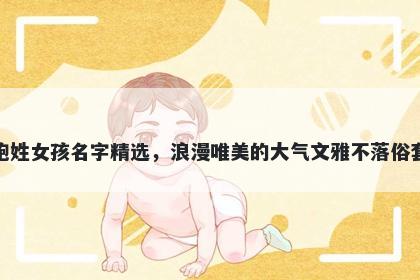 鲍姓女孩名字精选，浪漫唯美的大气文雅不落俗套