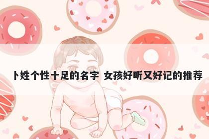 卜姓个性十足的名字 女孩好听又好记的推荐