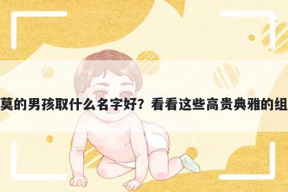 姓莫的男孩取什么名字好？看看这些高贵典雅的组合