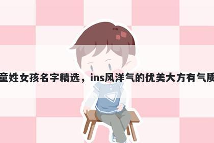 童姓女孩名字精选，ins风洋气的优美大方有气质