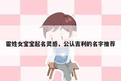 霍姓女宝宝起名灵感，公认吉利的名字推荐