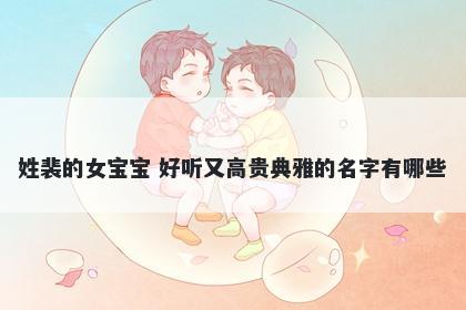 姓裴的女宝宝 好听又高贵典雅的名字有哪些