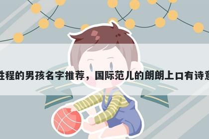 姓程的男孩名字推荐，国际范儿的朗朗上口有诗意