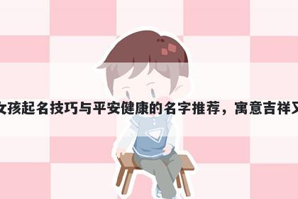 范姓女孩起名技巧与平安健康的名字推荐，寓意吉祥又好听