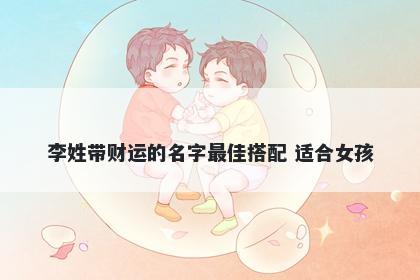 李姓带财运的名字最佳搭配 适合女孩