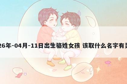 2026年-04月-11日出生骆姓女孩 该取什么名字有灵气